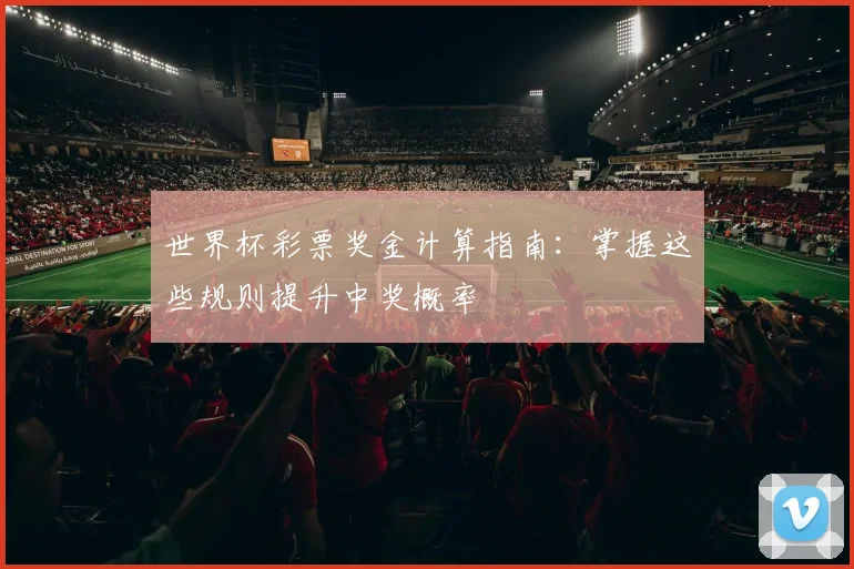 世界杯彩票奖金计算指南：掌握这些规则提升中奖概率