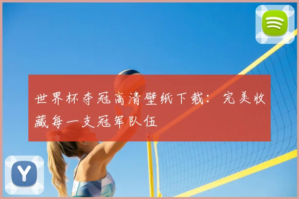 世界杯夺冠高清壁纸下载:完美收藏每一支冠军队伍