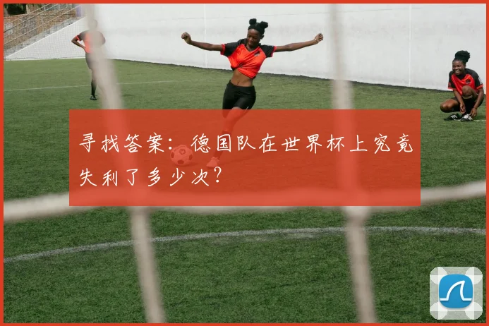 寻找答案:德国队在世界杯上究竟失利了多少次?
