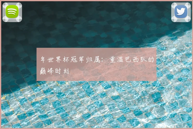 年世界杯冠军归属：重温巴西队的巅峰时刻