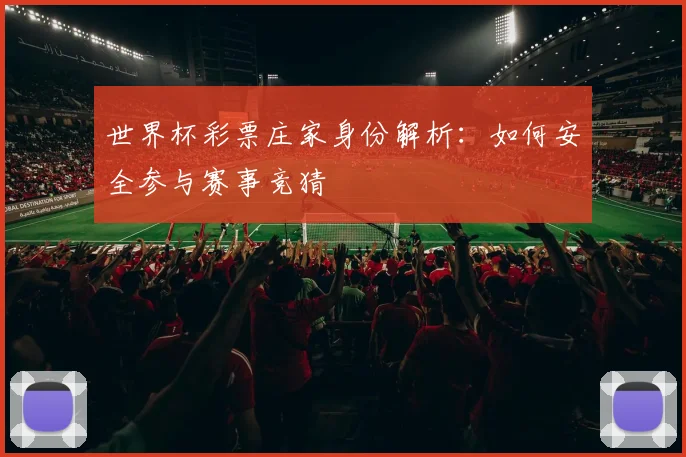 世界杯彩票庄家身份解析：如何安全参与赛事竞猜