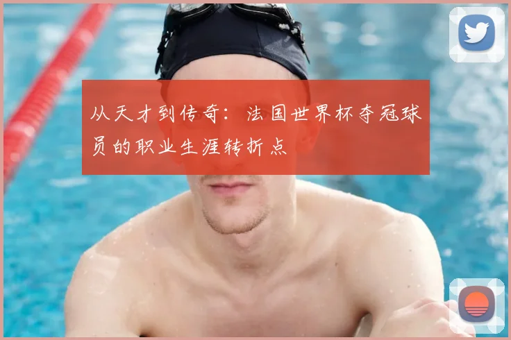 从天才到传奇：法国世界杯夺冠球员的职业生涯转折点