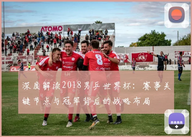 深度解读2018男乒世界杯：赛事关键节点与冠军背后的战略布局