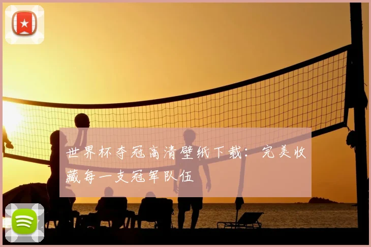 世界杯夺冠高清壁纸下载:完美收藏每一支冠军队伍