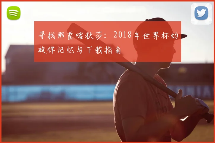 寻找那首喀秋莎:2018年世界杯的旋律记忆与下载指南