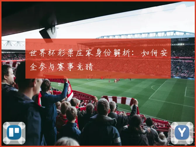 世界杯彩票庄家身份解析：如何安全参与赛事竞猜