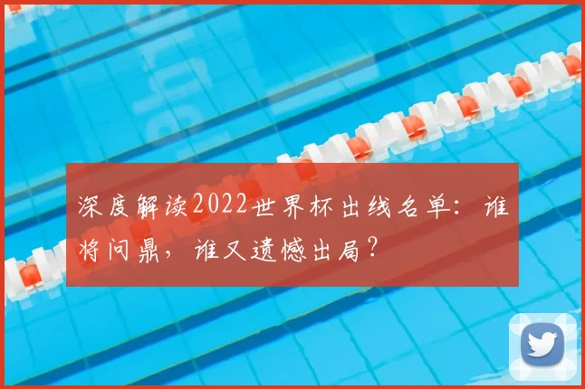 深度解读2022世界杯出线名单：谁将问鼎，谁又遗憾出局？