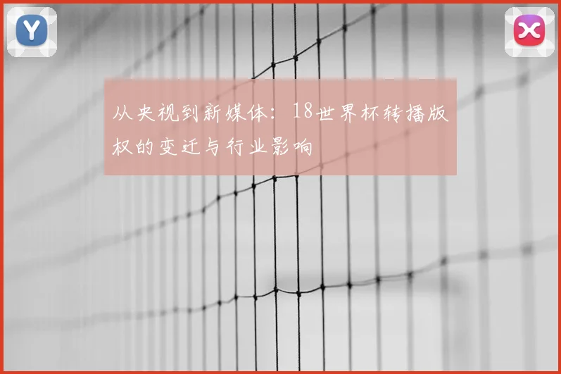 从央视到新媒体：18世界杯转播版权的变迁与行业影响