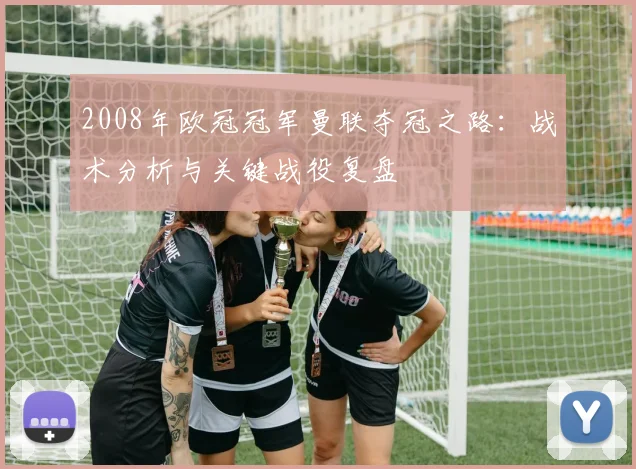 2008年欧冠冠军曼联夺冠之路：战术分析与关键战役复盘