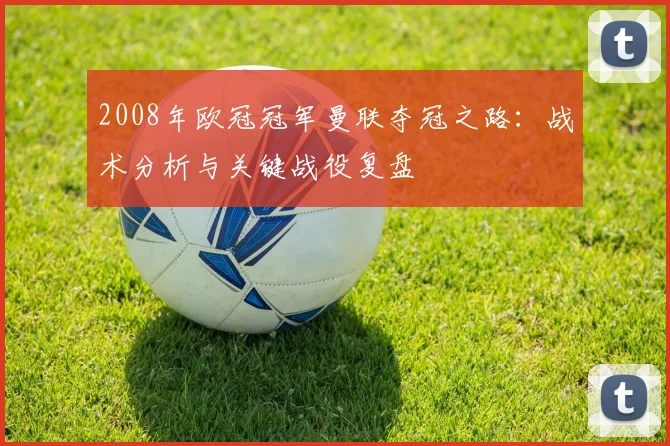 2008年欧冠冠军曼联夺冠之路：战术分析与关键战役复盘