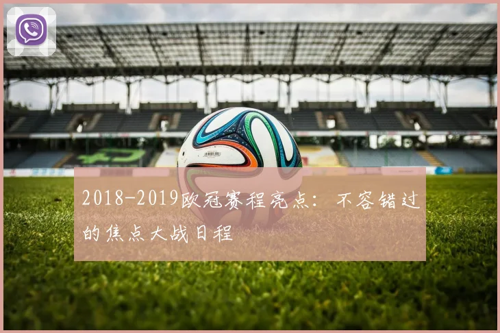 2018-2019欧冠赛程亮点：不容错过的焦点大战日程