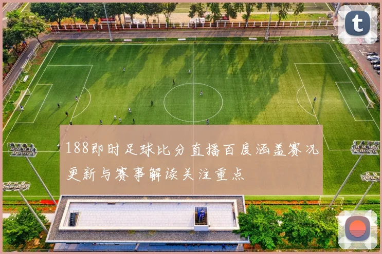 188即时足球比分直播百度涵盖赛况更新与赛事解读关注重点