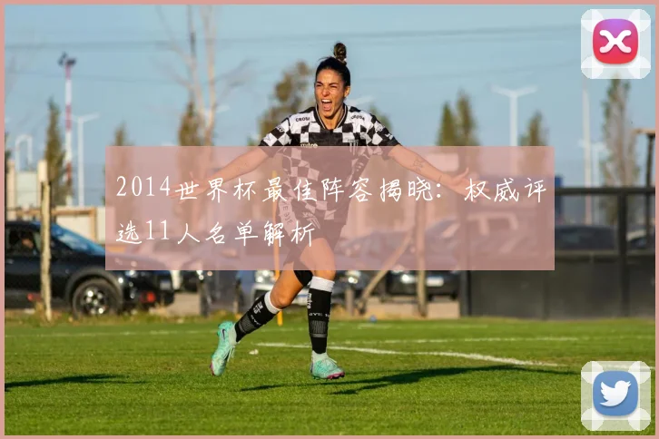 2014世界杯最佳阵容揭晓：权威评选11人名单解析