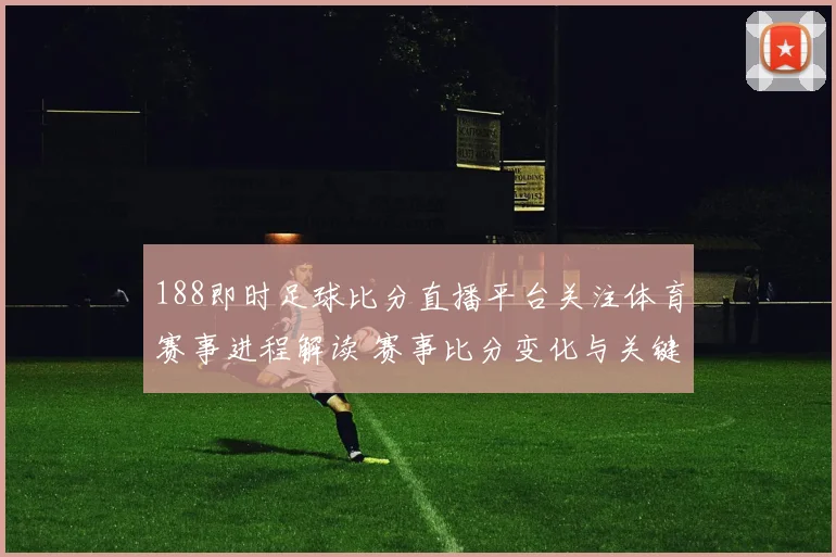 188即时足球比分直播平台关注体育赛事进程解读 赛事比分变化与关键看点汇总