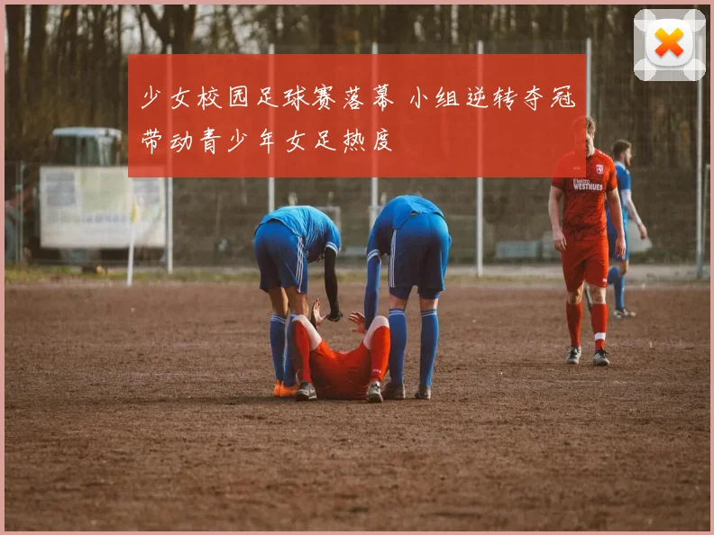 少女校园足球赛落幕 小组逆转夺冠带动青少年女足热度
