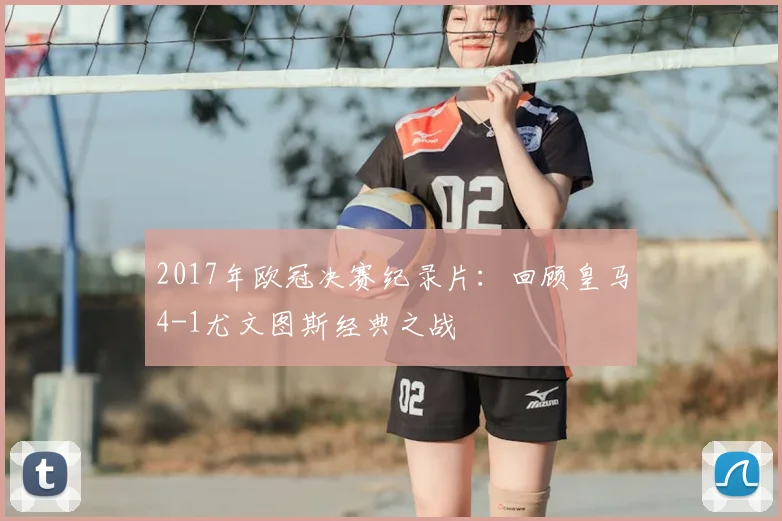 2017年欧冠决赛纪录片：回顾皇马4-1尤文图斯经典之战