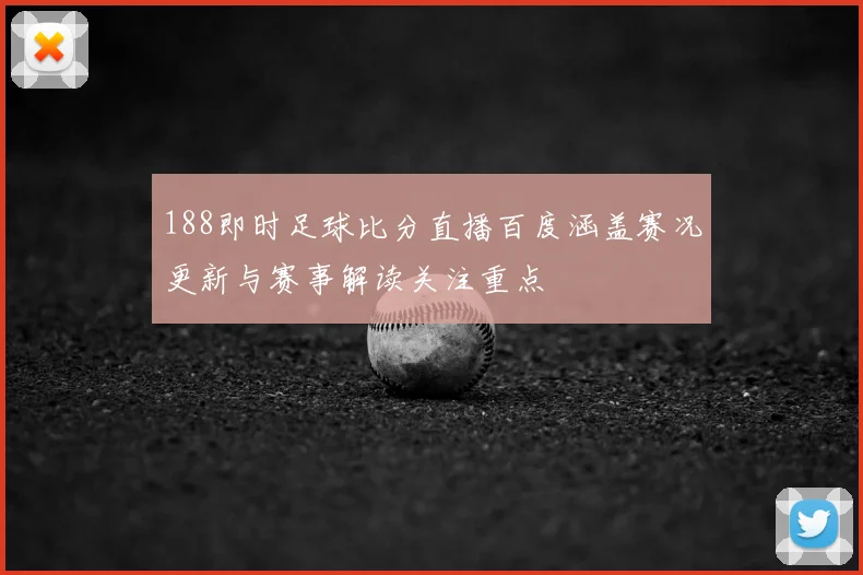 188即时足球比分直播百度涵盖赛况更新与赛事解读关注重点