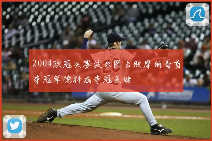 2004欧冠决赛波尔图击败摩纳哥首夺冠军德科成夺冠关键