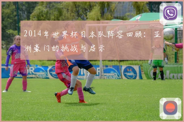 2014年世界杯日本队阵容回顾：亚洲豪门的挑战与启示