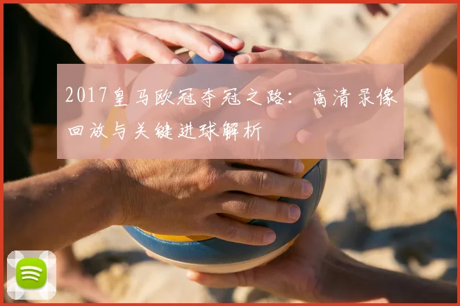 2017皇马欧冠夺冠之路：高清录像回放与关键进球解析