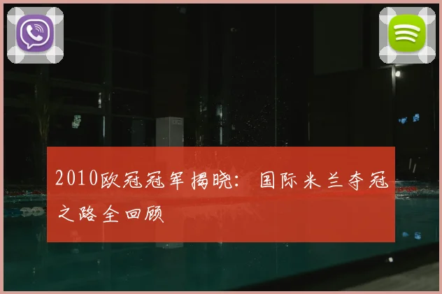 2010欧冠冠军揭晓：国际米兰夺冠之路全回顾