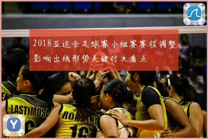 2018亚运会足球赛小组赛赛程调整影响出线形势关键对决看点