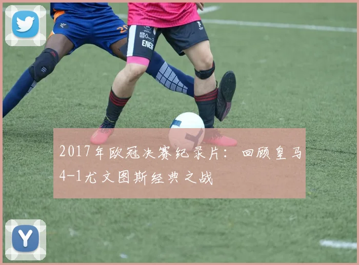 2017年欧冠决赛纪录片：回顾皇马4-1尤文图斯经典之战