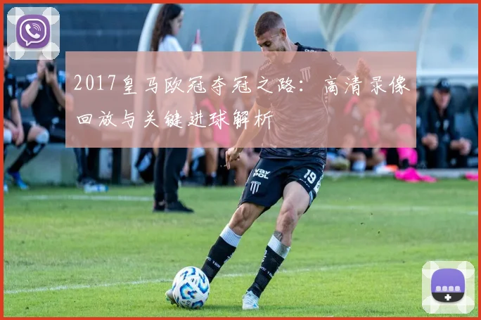 2017皇马欧冠夺冠之路：高清录像回放与关键进球解析