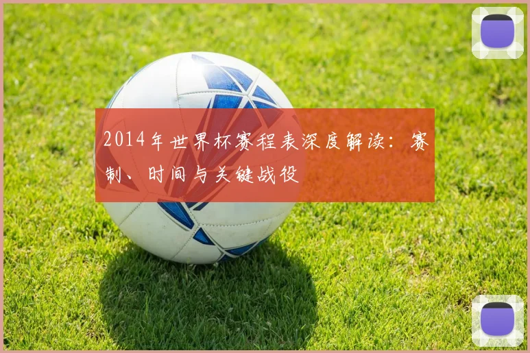 2014年世界杯赛程表深度解读：赛制、时间与关键战役